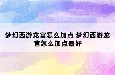 梦幻西游龙宫怎么加点 梦幻西游龙宫怎么加点最好